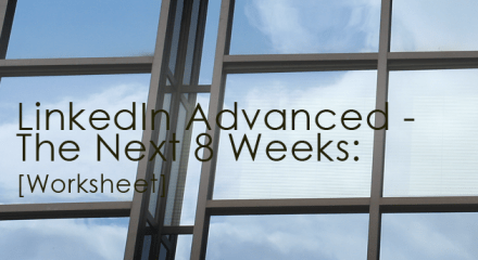 LinkedIn Advanced - The Next 8 Weeks [Worksheet]