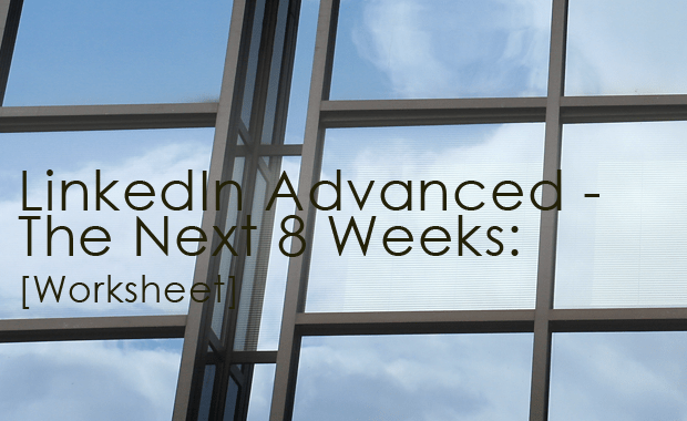 LinkedIn Advanced - The Next 8 Weeks [Worksheet]