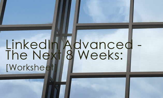 LinkedIn Advanced - The Next 8 Weeks [Worksheet] 